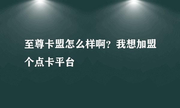 至尊卡盟怎么样啊?我想加盟个点卡平台