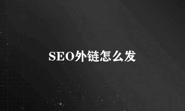 SEO外链怎么发