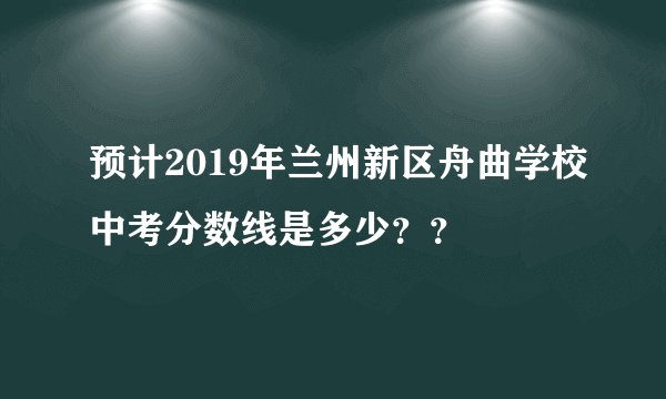预计2019年兰州新区舟曲学校中考分数线是多少？？