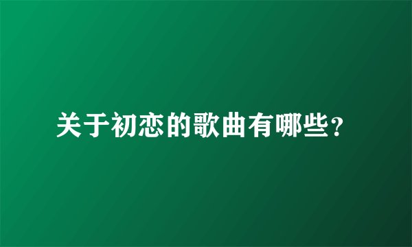关于初恋的歌曲有哪些?