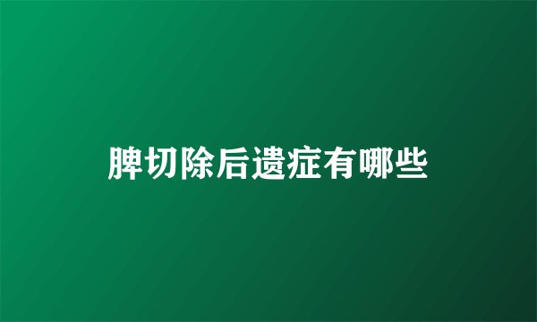 脾切除后遗症有哪些