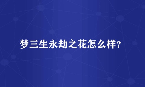 梦三生永劫之花怎么样？