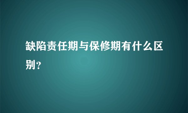 缺陷责任期与保修期有什么区别?