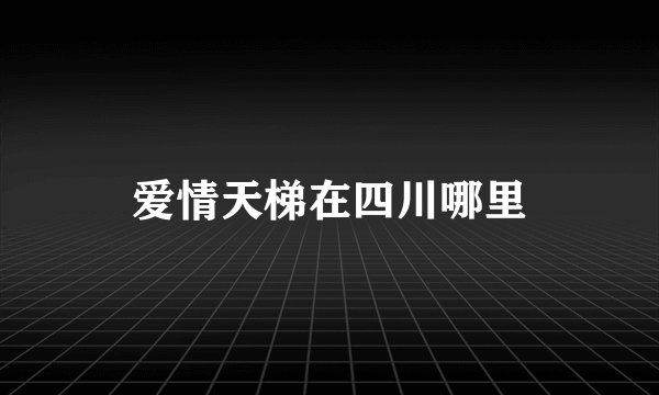 爱情天梯在四川哪里