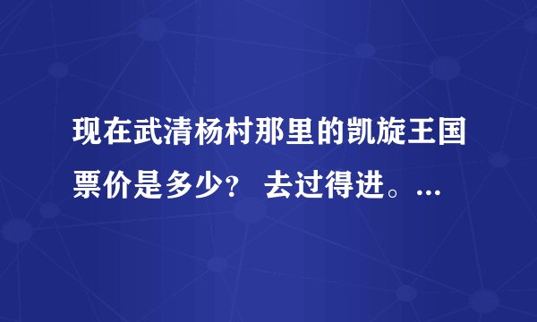 现在武清杨村那里的凯旋王国票价是多少？ 去过得进。 谢啦！