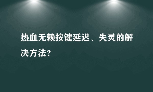 热血无赖按键延迟、失灵的解决方法？