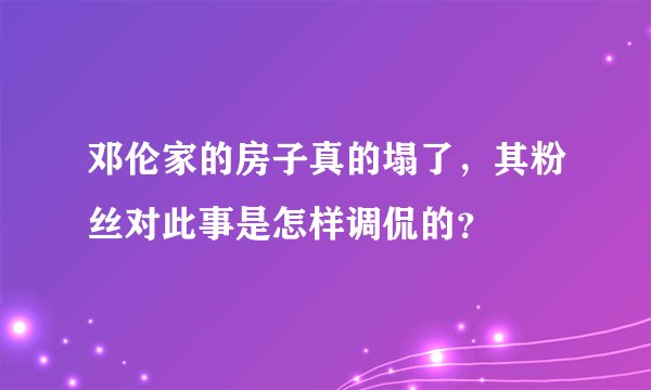 邓伦家的房子真的塌了，其粉丝对此事是怎样调侃的？