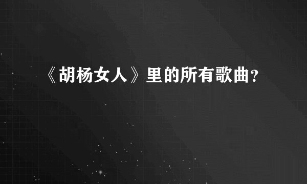 《胡杨女人》里的所有歌曲？