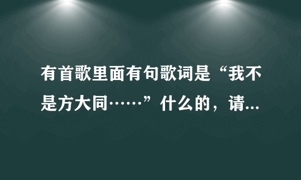 有首歌里面有句歌词是“我不是方大同……”什么的,请问是什么歌啊