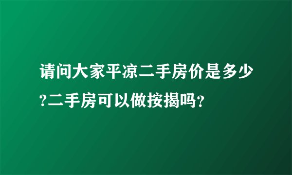 请问大家平凉二手房价是多少?二手房可以做按揭吗？