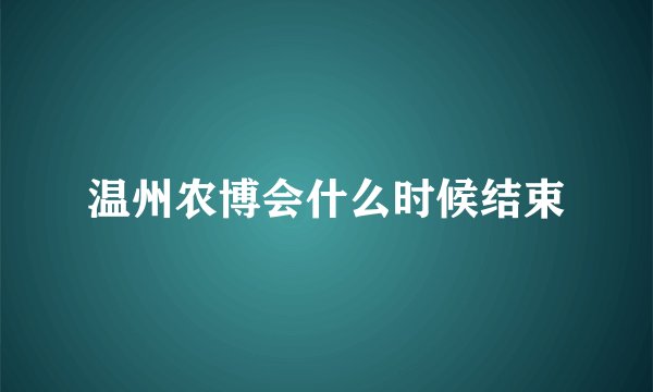 温州农博会什么时候结束