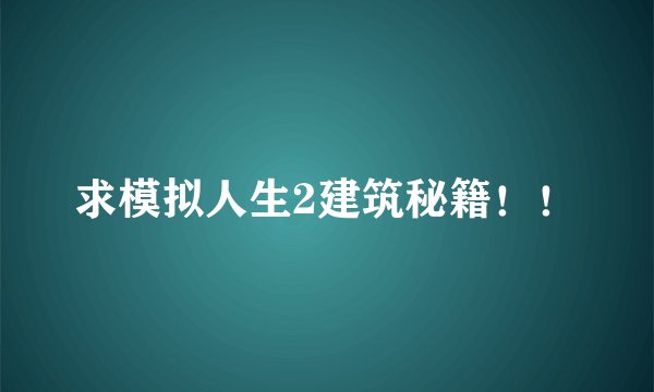 求模拟人生2建筑秘籍！！