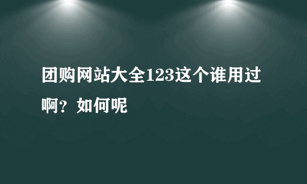 团购网站大全123这个谁用过啊？如何呢