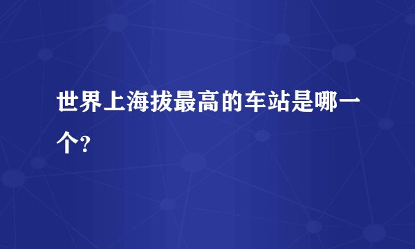 世界上海拔最高的车站是哪一个?