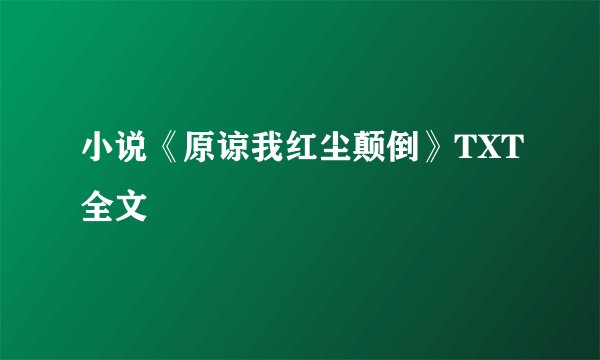 小说《原谅我红尘颠倒》TXT全文