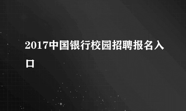 2017中国银行校园招聘报名入口