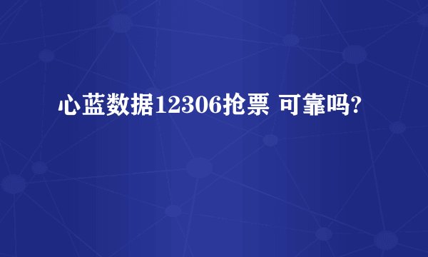 心蓝数据12306抢票 可靠吗?