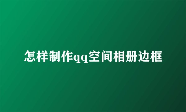 怎样制作qq空间相册边框