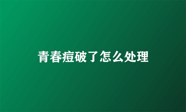 青春痘破了怎么处理