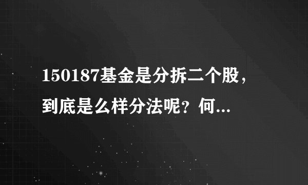 150187基金是分拆二个股，到底是么样分法呢？何为A何为B呀？163115 又是什么意思呢