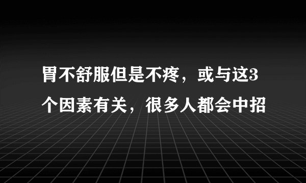 胃不舒服但是不疼，或与这3个因素有关，很多人都会中招