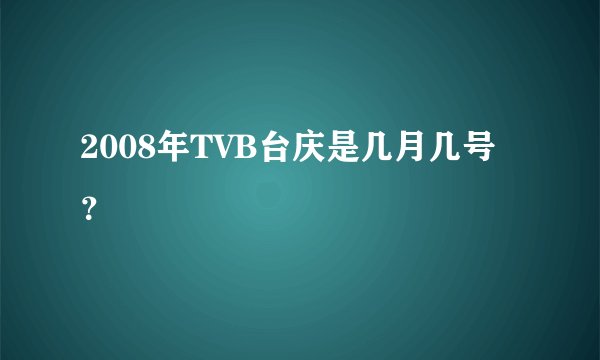 2008年TVB台庆是几月几号？