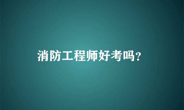 消防工程师好考吗？