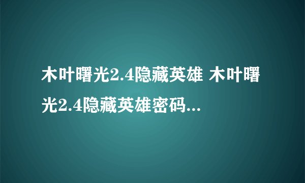 木叶曙光2.4隐藏英雄 木叶曙光2.4隐藏英雄密码 木叶曙光2.4攻略