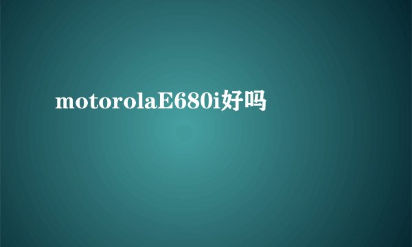 motorolaE680i好吗