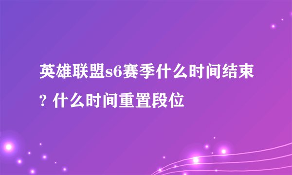 英雄联盟s6赛季什么时间结束? 什么时间重置段位