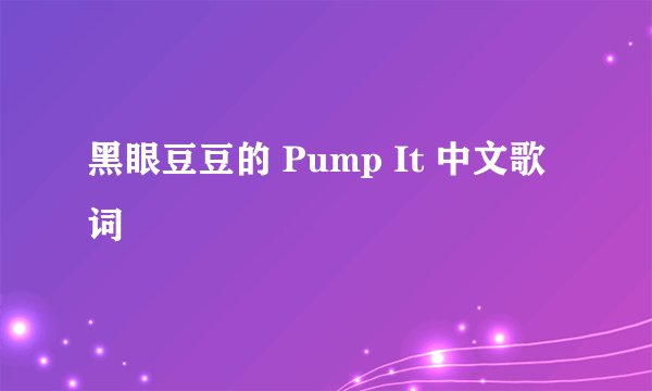 黑眼豆豆的 Pump It 中文歌词