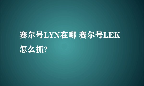 赛尔号LYN在哪 赛尔号LEK怎么抓?
