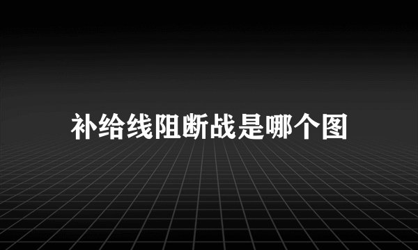 补给线阻断战是哪个图