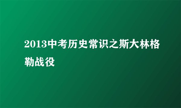 2013中考历史常识之斯大林格勒战役