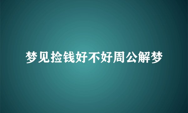 梦见捡钱好不好周公解梦
