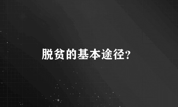 脱贫的基本途径？