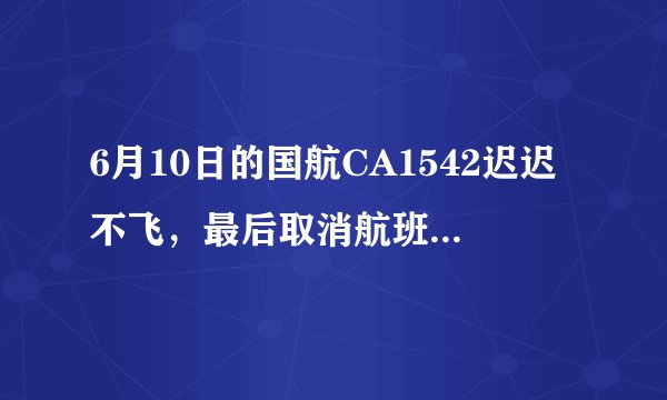6月10日的国航CA1542迟迟不飞，最后取消航班，原因竟是飞行员去睡觉了？
