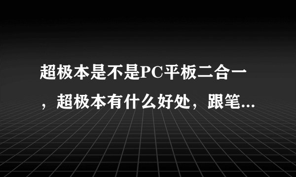 超极本是不是PC平板二合一，超极本有什么好处，跟笔记本有啥区别