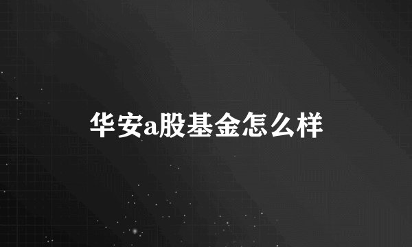 华安a股基金怎么样