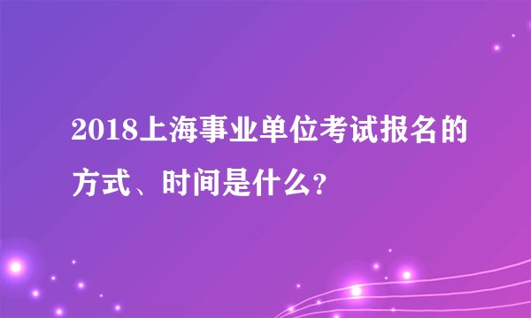 2018上海事业单位考试报名的方式、时间是什么？