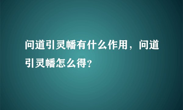 问道引灵幡有什么作用，问道引灵幡怎么得？