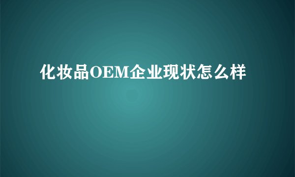 化妆品OEM企业现状怎么样