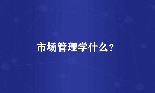 市场管理学什么？