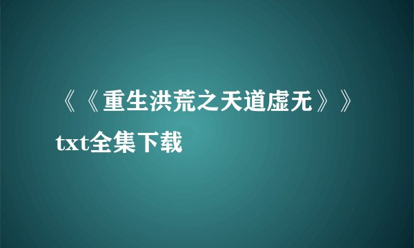 《《重生洪荒之天道虚无》》txt全集下载