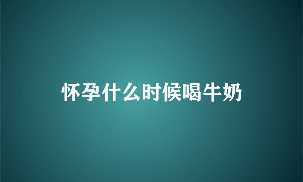 怀孕什么时候喝牛奶