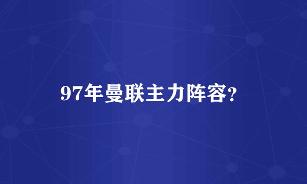 97年曼联主力阵容？