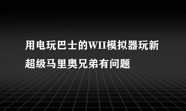 用电玩巴士的WII模拟器玩新超级马里奥兄弟有问题