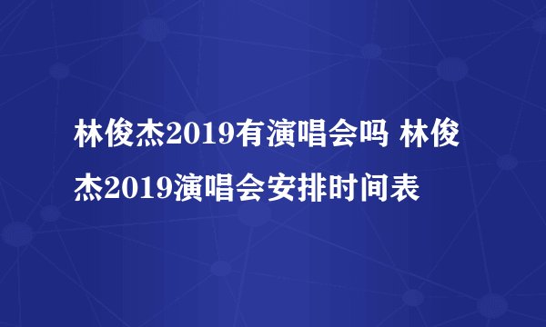 林俊杰2019有演唱会吗 林俊杰2019演唱会安排时间表