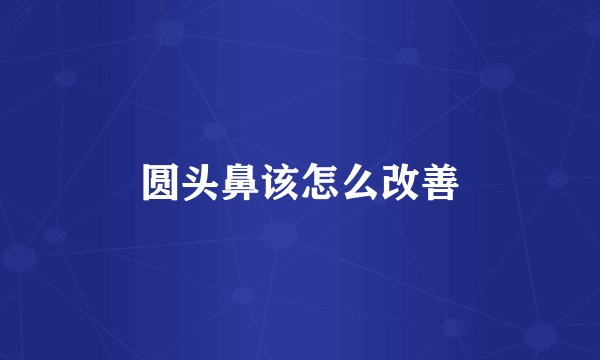 圆头鼻该怎么改善