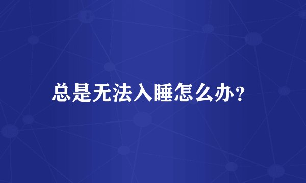总是无法入睡怎么办？